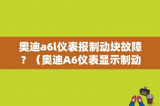 奥迪a6l仪表报制动块故障？（奥迪A6仪表显示制动器故障）-图1