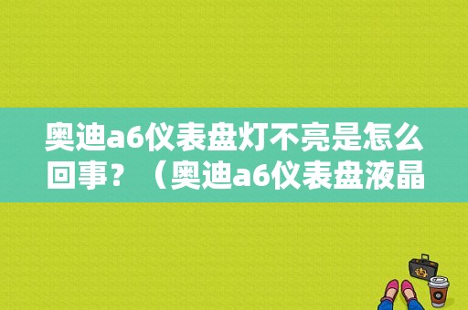 奥迪a6仪表盘灯不亮是怎么回事？（奥迪a6仪表盘液晶故障）-图1