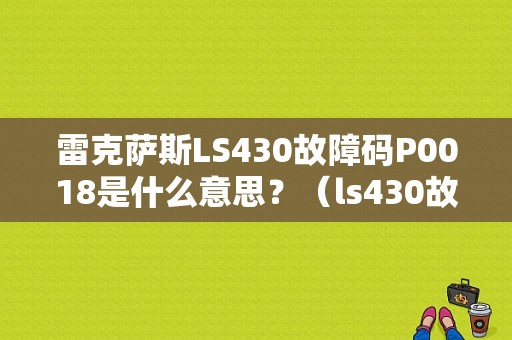 雷克萨斯LS430故障码P0018是什么意思？（ls430故障码）-图1