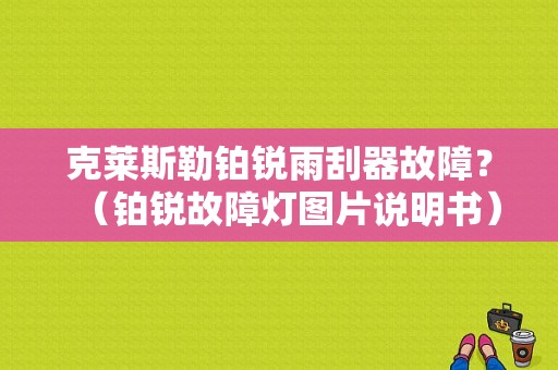 克莱斯勒铂锐雨刮器故障？（铂锐故障灯图片说明书）-图1
