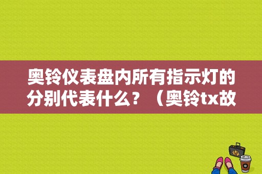 奥铃仪表盘内所有指示灯的分别代表什么？（奥铃tx故障灯大全）-图1