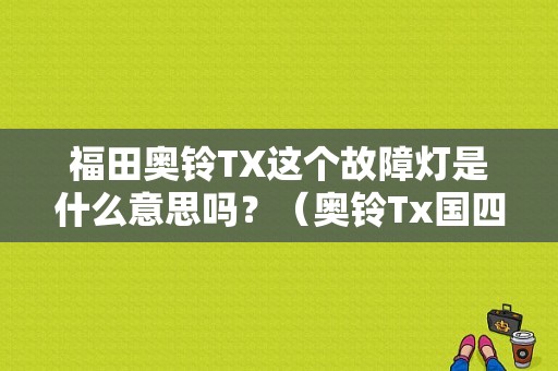 福田奥铃TX这个故障灯是什么意思吗？（奥铃Tx国四常见故障）-图1