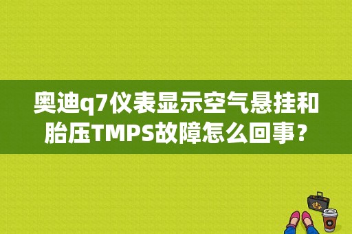 奥迪q7仪表显示空气悬挂和胎压TMPS故障怎么回事？（q7tpms故障）-图1