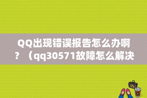 QQ出现错误报告怎么办啊？（qq30571故障怎么解决）-图1