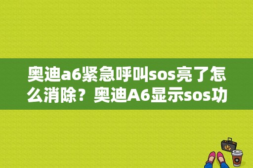 奥迪a6紧急呼叫sos亮了怎么消除？奥迪A6显示sos功能故障-图1