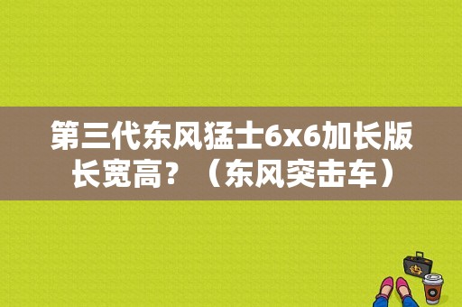 第三代东风猛士6x6加长版长宽高？（东风突击车）-图1