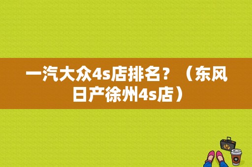 一汽大众4s店排名？（东风日产徐州4s店）-图1
