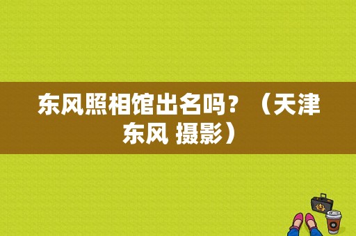 东风照相馆出名吗？（天津东风 摄影）-图1