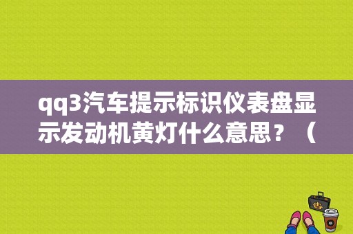 qq3汽车提示标识仪表盘显示发动机黄灯什么意思？（qq3故障灯亮）-图1