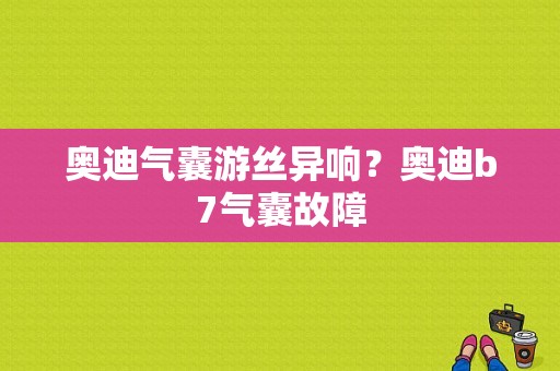 奥迪气囊游丝异响？奥迪b7气囊故障-图1