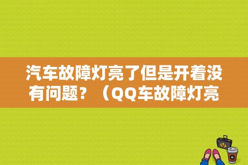 汽车故障灯亮了但是开着没有问题？（QQ车故障灯亮是怎么回事）-图1