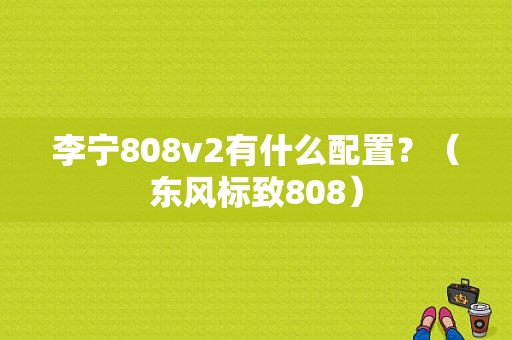 李宁808v2有什么配置？（东风标致808）-图1