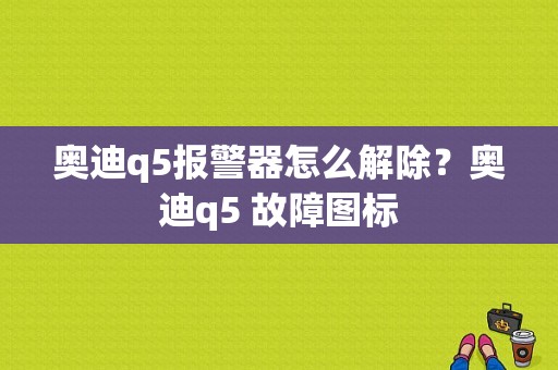 奥迪q5报警器怎么解除？奥迪q5 故障图标-图1