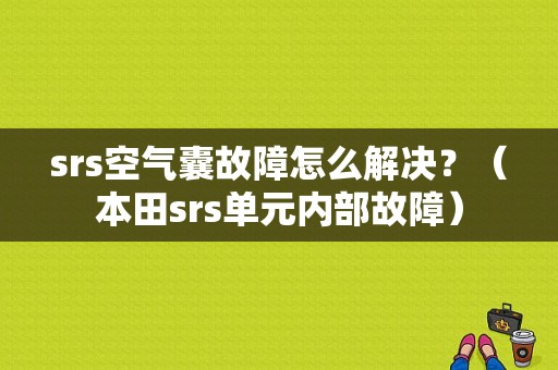 srs空气囊故障怎么解决？（本田srs单元内部故障）-图1