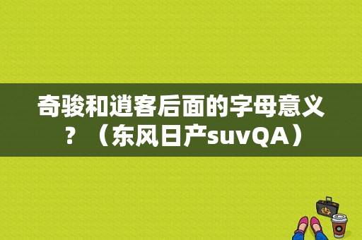 奇骏和逍客后面的字母意义？（东风日产suvQA）-图1