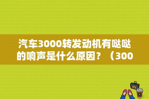 汽车3000转发动机有哒哒的响声是什么原因？（3000转故障灯亮）-图1
