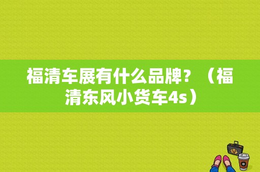 福清车展有什么品牌？（福清东风小货车4s）-图1