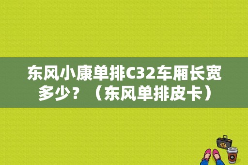 东风小康单排C32车厢长宽多少？（东风单排皮卡）-图1
