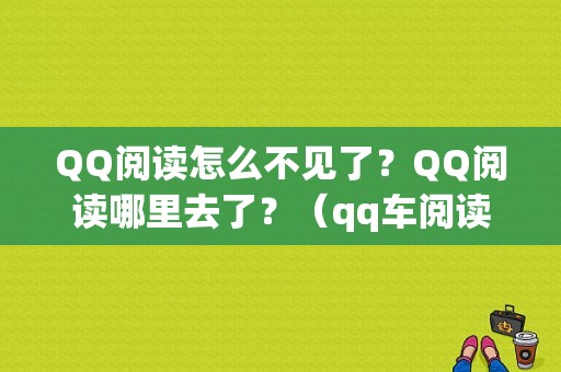 QQ阅读怎么不见了？QQ阅读哪里去了？（qq车阅读灯故障）-图1
