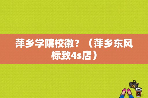 萍乡学院校徽？（萍乡东风标致4s店）-图1