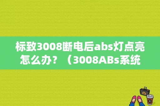 标致3008断电后abs灯点亮怎么办？（3008ABs系统故障）-图1