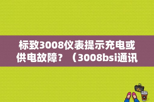 标致3008仪表提示充电或供电故障？（3008bsi通讯故障）-图1