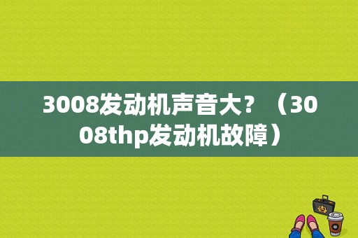 3008发动机声音大？（3008thp发动机故障）-图1