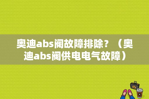 奥迪abs阀故障排除？（奥迪abs阀供电电气故障）-图1
