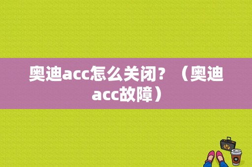 奥迪acc怎么关闭？（奥迪acc故障）-图1