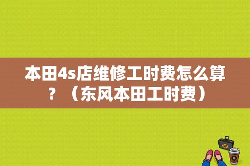 本田4s店维修工时费怎么算？（东风本田工时费）-图1
