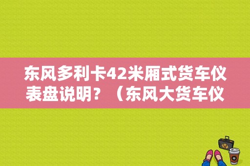 东风多利卡42米厢式货车仪表盘说明？（东风大货车仪表盘图解）-图1