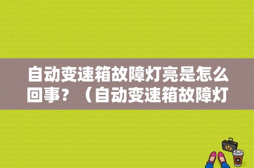 自动变速箱故障灯亮是怎么回事？（自动变速箱故障灯亮）-图1