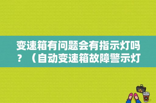 变速箱有问题会有指示灯吗？（自动变速箱故障警示灯）-图1