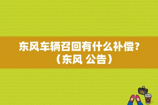 东风车辆召回有什么补偿？（东风 公告）-图1