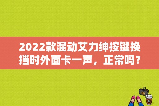 2022款混动艾力绅按键换挡时外面卡一声，正常吗？（本田艾力绅变速箱故障）-图1