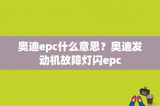 奥迪epc什么意思？奥迪发动机故障灯闪epc-图1