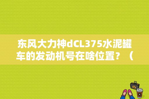 东风大力神dCL375水泥罐车的发动机号在啥位置？（东风大力神375）-图1