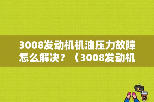 3008发动机机油压力故障怎么解决？（3008发动机压力故障）-图1