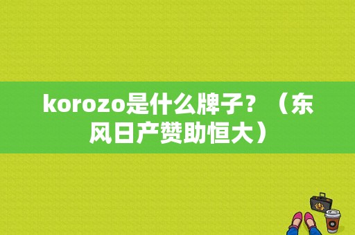korozo是什么牌子？（东风日产赞助恒大）-图1