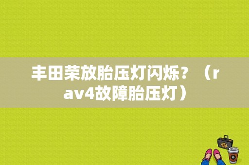 丰田荣放胎压灯闪烁？（rav4故障胎压灯）-图2
