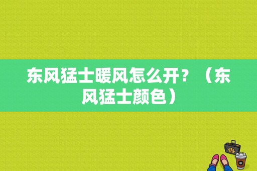 东风猛士暖风怎么开？（东风猛士颜色）-图1