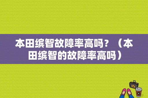 本田缤智故障率高吗？（本田缤智的故障率高吗）-图1