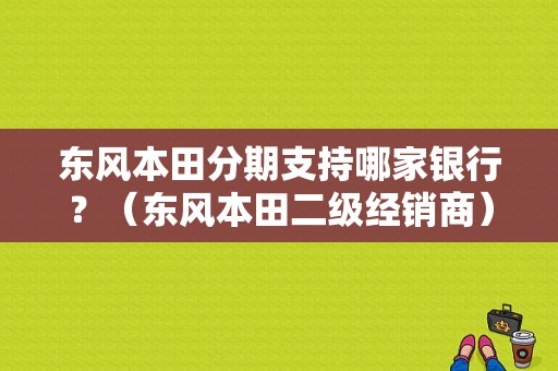 东风本田分期支持哪家银行？（东风本田二级经销商）-图1