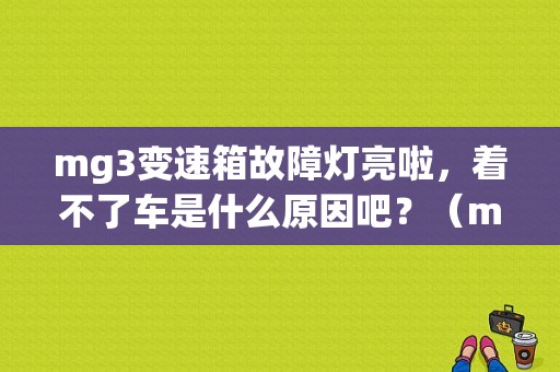 mg3变速箱故障灯亮啦，着不了车是什么原因吧？（mg3变速箱故障灯亮）-图1