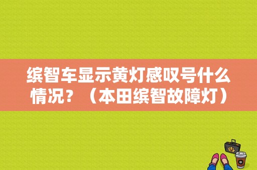 缤智车显示黄灯感叹号什么情况？（本田缤智故障灯）-图1