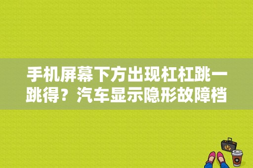 手机屏幕下方出现杠杠跳一跳得？汽车显示隐形故障档位灯闪烁-图1