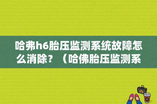 哈弗h6胎压监测系统故障怎么消除？（哈佛胎压监测系统故障）-图1