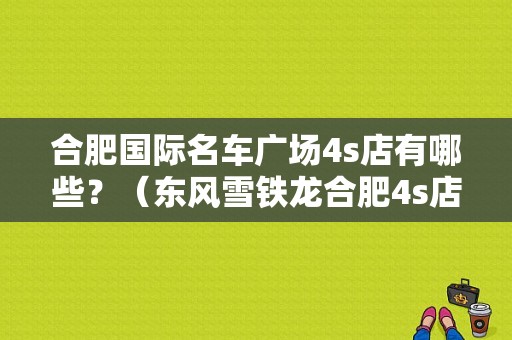合肥国际名车广场4s店有哪些？（东风雪铁龙合肥4s店）-图1