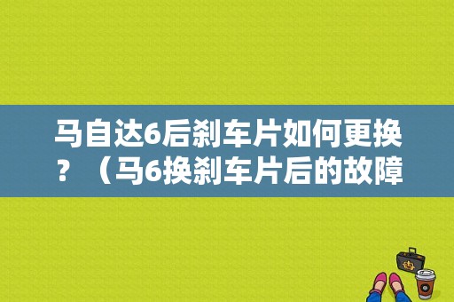 马自达6后刹车片如何更换？（马6换刹车片后的故障）-图1