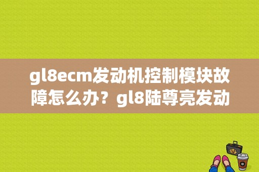 gl8ecm发动机控制模块故障怎么办？gl8陆尊亮发动机故障灯-图1